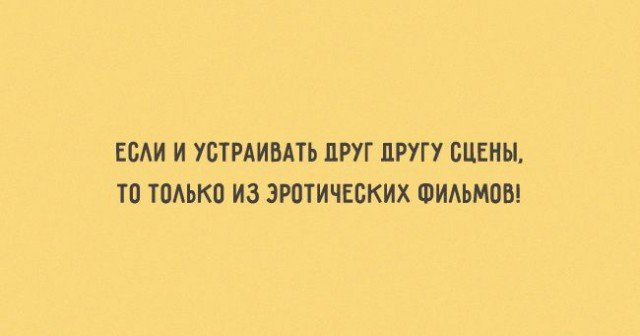 Если устраивать друг другу сцены - то только из эротических фильмов! Если устраивать друг другу сцены - то только из эротических фильмов!
